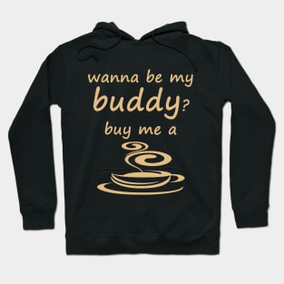 Wanna be my buddy? buy me a cup of coffee Hoodie